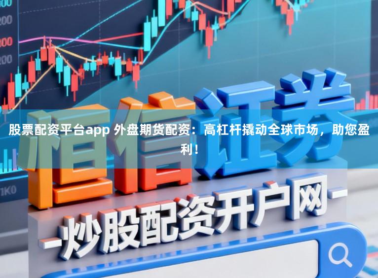 股票配资平台app 外盘期货配资：高杠杆撬动全球市场，助您盈利！