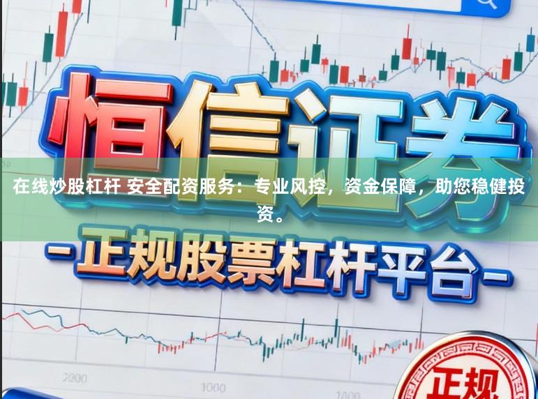 在线炒股杠杆 安全配资服务：专业风控，资金保障，助您稳健投资。