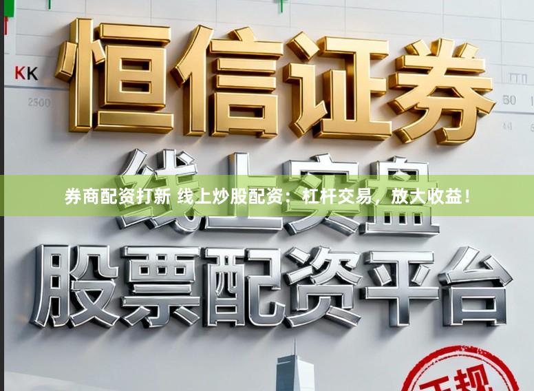 券商配资打新 线上炒股配资:杠杆交易,放大收益!