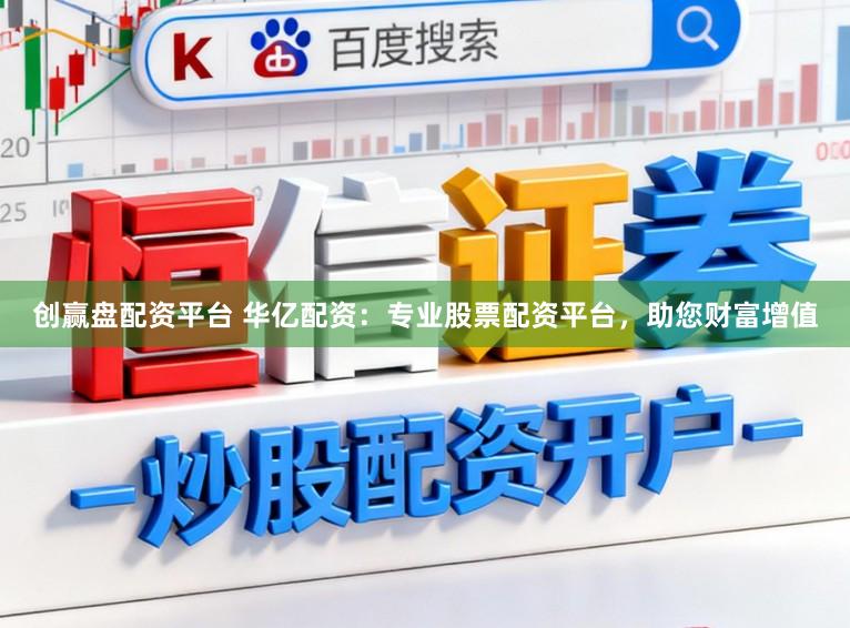 创赢盘配资平台 华亿配资：专业股票配资平台，助您财富增值