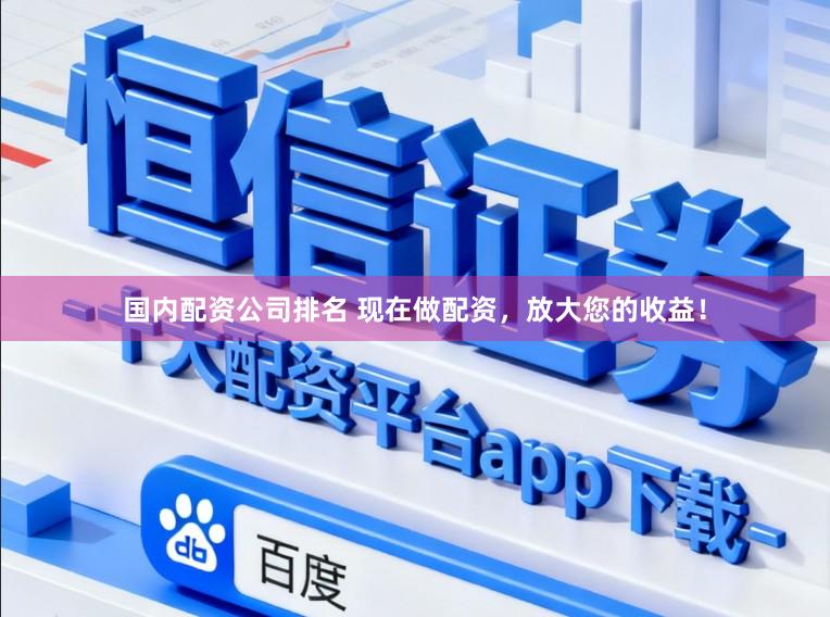 国内配资公司排名 现在做配资，放大您的收益！