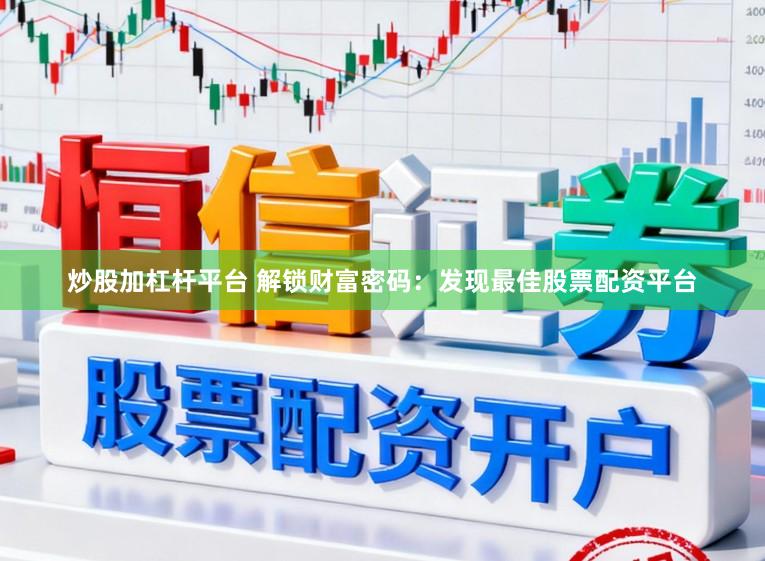 炒股加杠杆平台 解锁财富密码:发现最佳股票配资平台