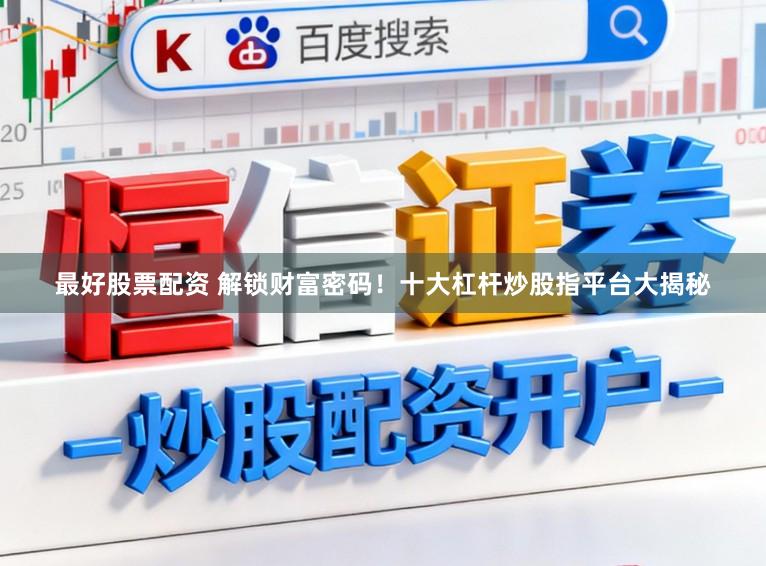 最好股票配资 解锁财富密码!十大杠杆炒股指平台大揭秘