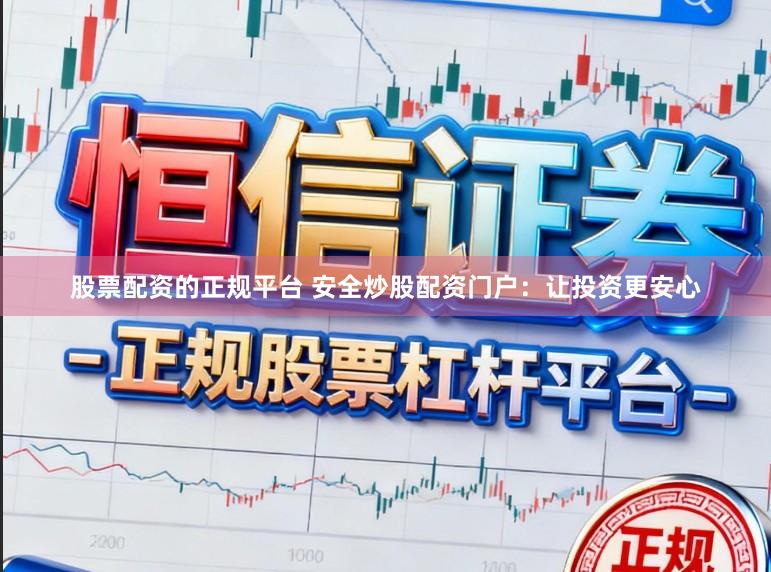 股票配资的正规平台 安全炒股配资门户:让投资更安心