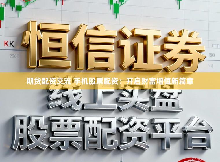期货配资交流 手机股票配资:开启财富增值新篇章