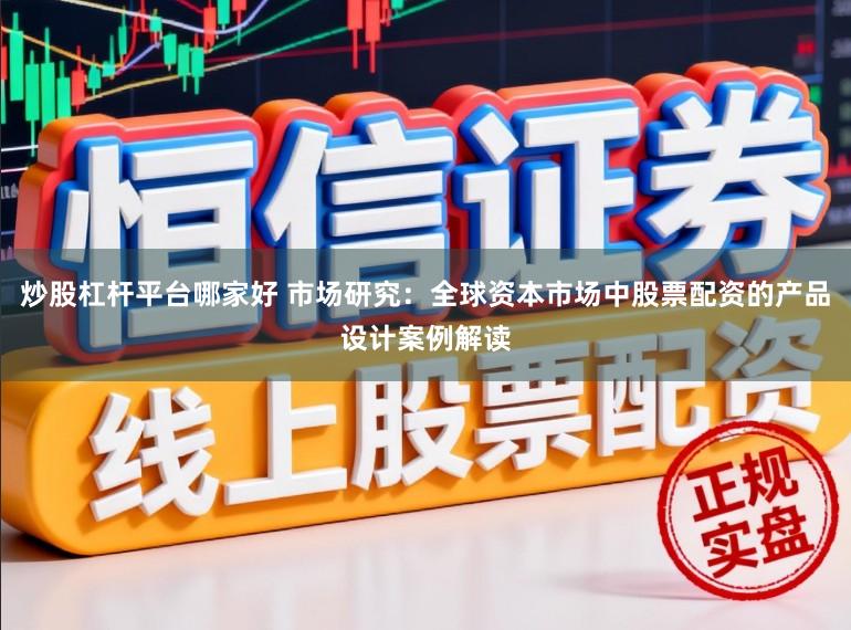炒股杠杆平台哪家好 市场研究:全球资本市场中股票配资的产品设计案例解读