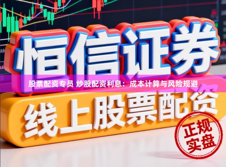 股票配资专员 炒股配资利息:成本计算与风险规避