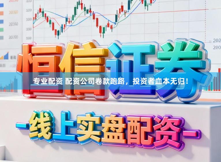 专业配资 配资公司卷款跑路,投资者血本无归!