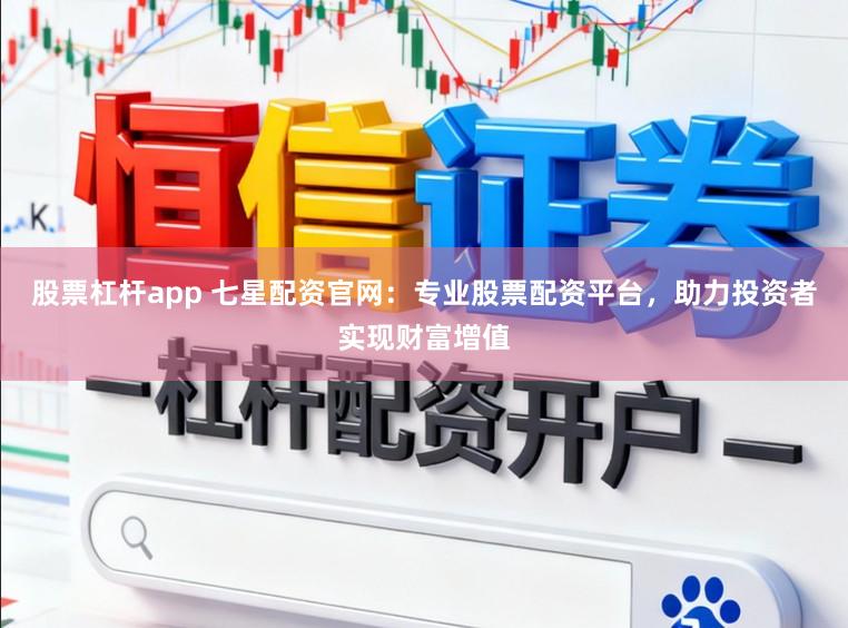 股票杠杆app 七星配资官网:专业股票配资平台,助力投资者实现财富增值