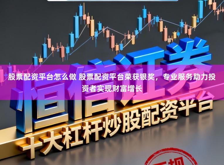 股票配资平台怎么做 股票配资平台荣获银奖,专业服务助力投资者实现财富增长