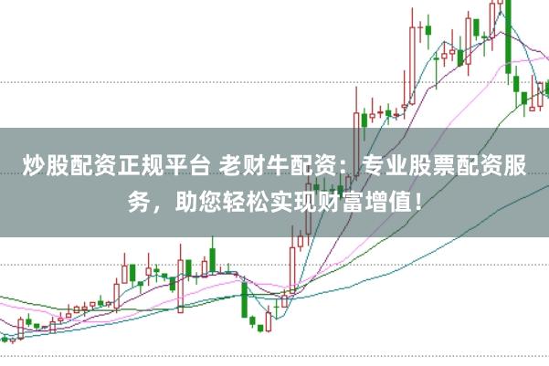 炒股配资正规平台 老财牛配资:专业股票配资服务,助您轻松实现财富增值!
