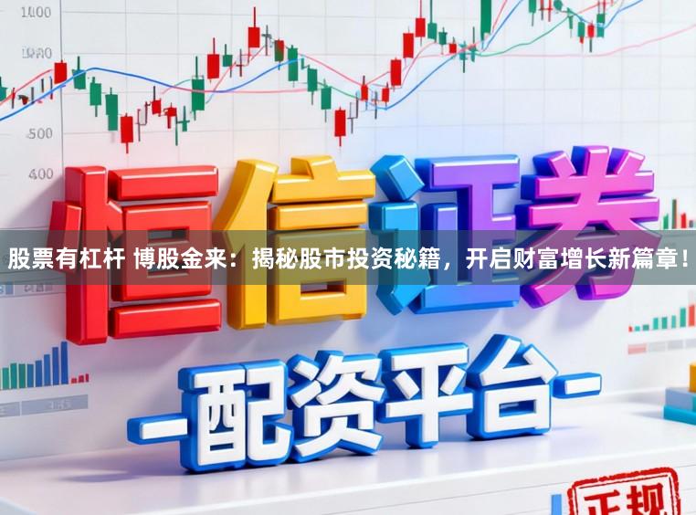 股票有杠杆 博股金来:揭秘股市投资秘籍,开启财富增长新篇章!