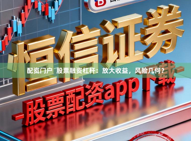 配资门户 股票融资杠杆:放大收益,风险几何?