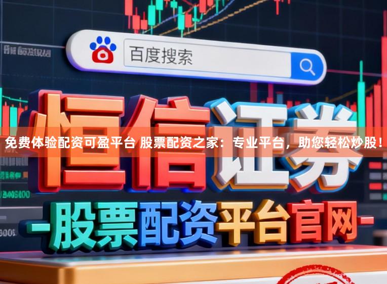 免费体验配资可盈平台 股票配资之家:专业平台,助您轻松炒股!