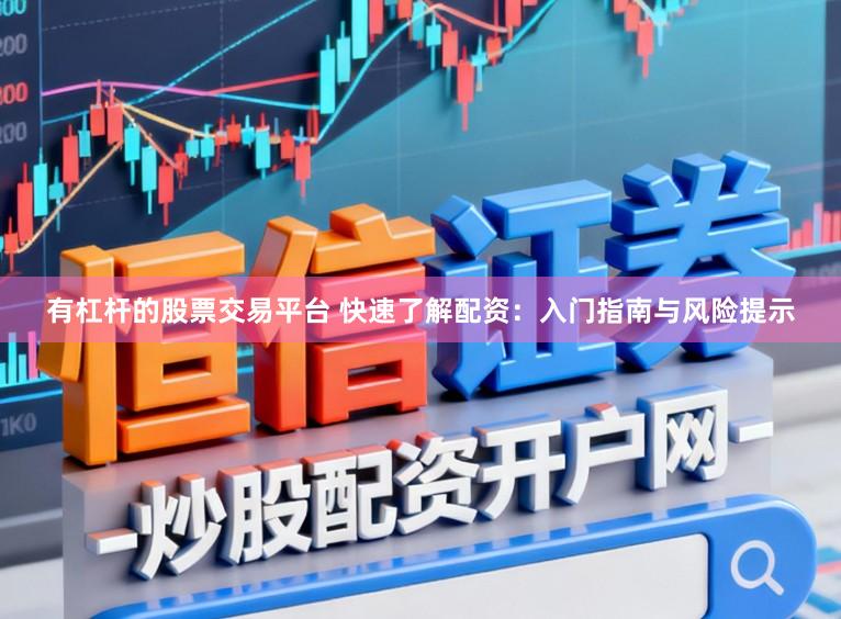 有杠杆的股票交易平台 快速了解配资:入门指南与风险提示