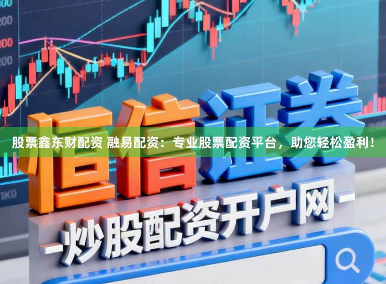 股票鑫东财配资 融易配资:专业股票配资平台,助您轻松盈利!