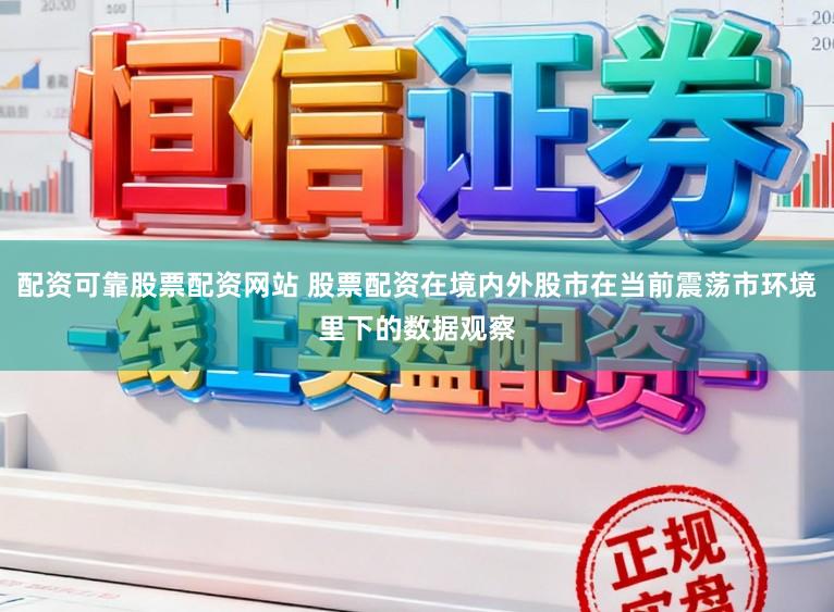 配资可靠股票配资网站 股票配资在境内外股市在当前震荡市环境里下的数据观察