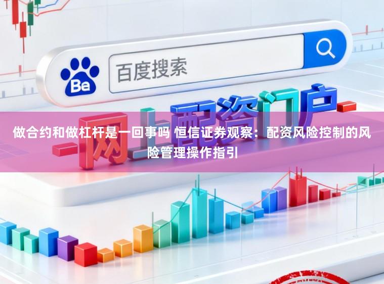 做合约和做杠杆是一回事吗 恒信证券观察:配资风险控制的风险管理操作指引