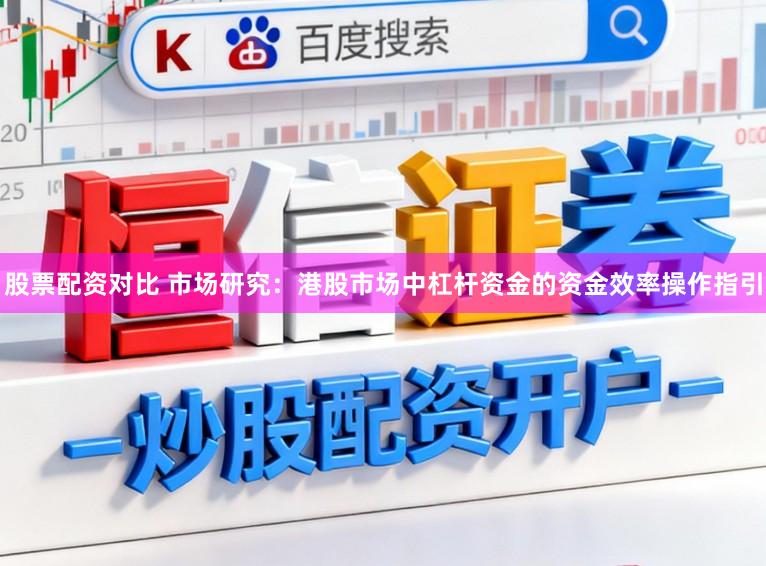 股票配资对比 市场研究:港股市场中杠杆资金的资金效率操作指引