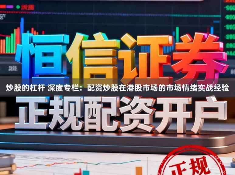 炒股的杠杆 深度专栏:配资炒股在港股市场的市场情绪实战经验