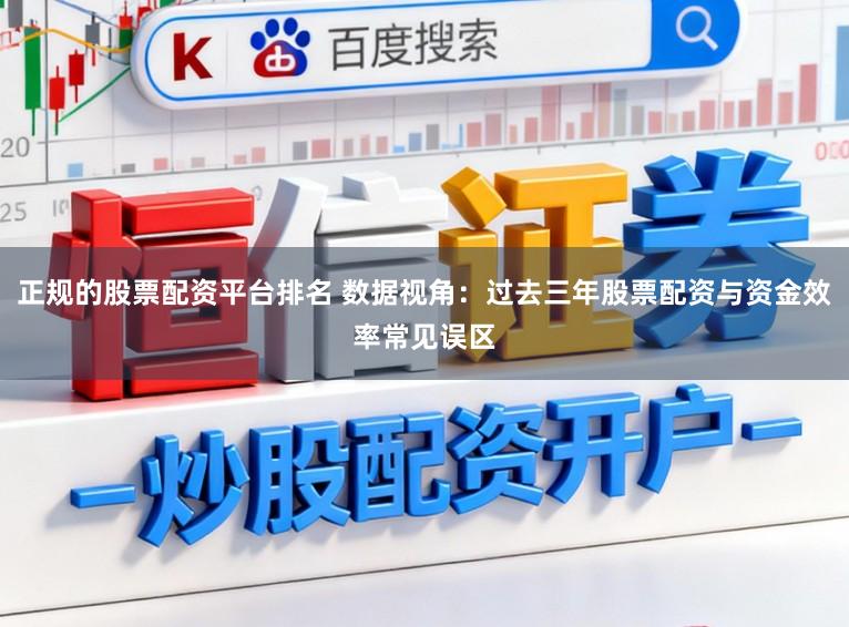 正规的股票配资平台排名 数据视角:过去三年股票配资与资金效率常见误区