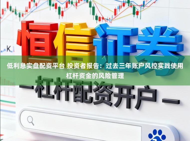 低利息实盘配资平台 投资者报告:过去三年账户风控实践使用杠杆资金的风险管理