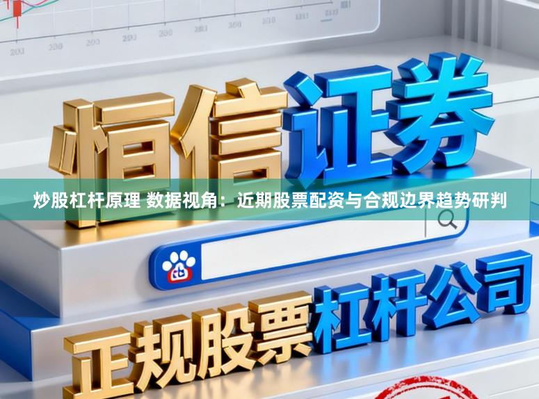 炒股杠杆原理 数据视角:近期股票配资与合规边界趋势研判