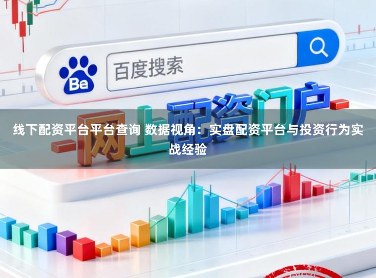 线下配资平台平台查询 数据视角:实盘配资平台与投资行为实战经验