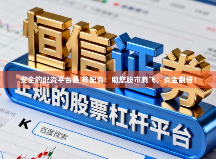 安全的配资平台最 神配资:助您股市腾飞,资金翻倍!