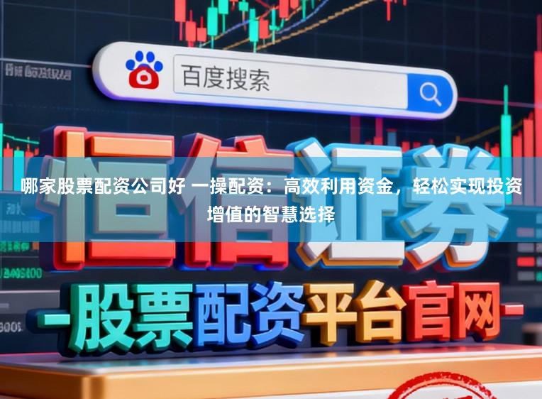 哪家股票配资公司好 一操配资：高效利用资金，轻松实现投资增值的智慧选择