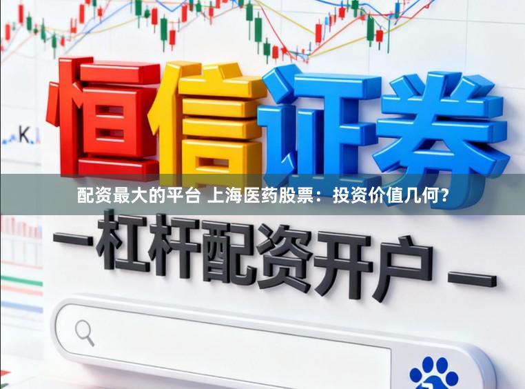 配资最大的平台 上海医药股票：投资价值几何？