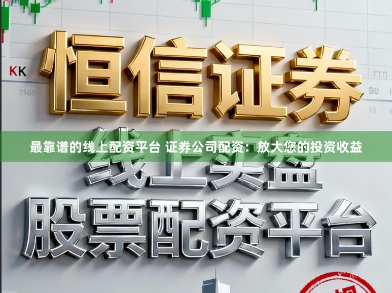 最靠谱的线上配资平台 证券公司配资：放大您的投资收益