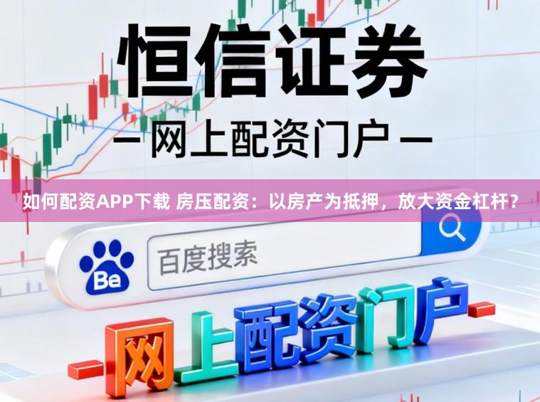如何配资APP下载 房压配资：以房产为抵押，放大资金杠杆？
