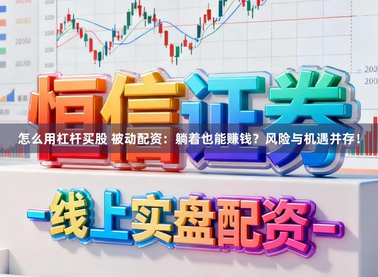 怎么用杠杆买股 被动配资：躺着也能赚钱？风险与机遇并存！