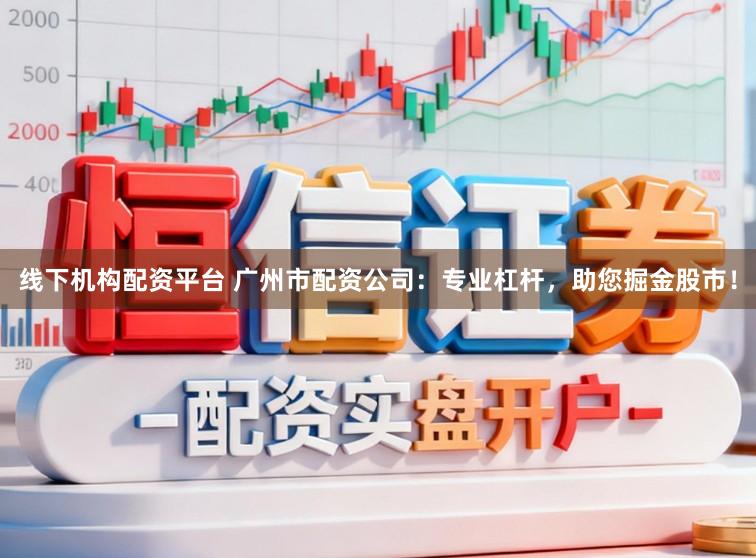 线下机构配资平台 广州市配资公司：专业杠杆，助您掘金股市！