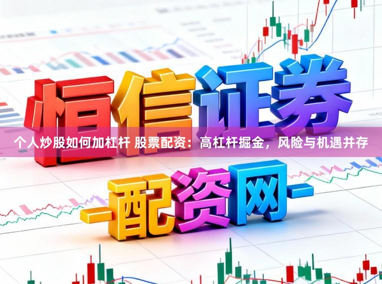 个人炒股如何加杠杆 股票配资：高杠杆掘金，风险与机遇并存