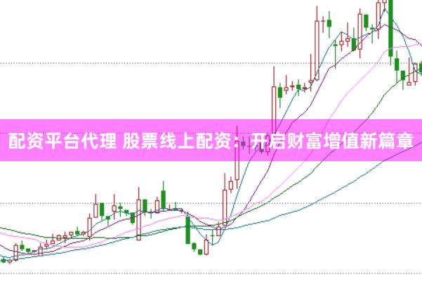 配资平台代理 股票线上配资：开启财富增值新篇章