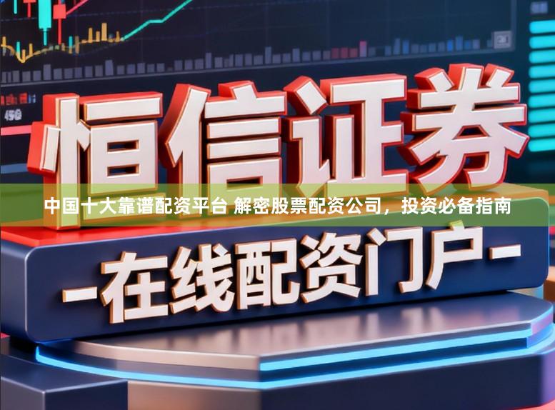 中国十大靠谱配资平台 解密股票配资公司，投资必备指南