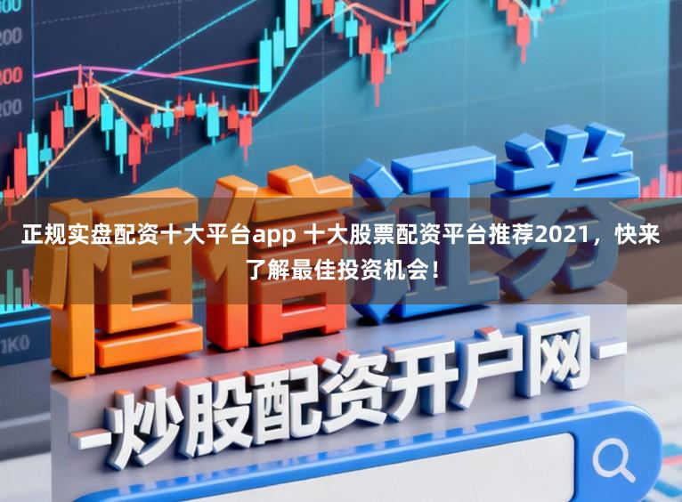 正规实盘配资十大平台app 十大股票配资平台推荐2021，快来了解最佳投资机会！