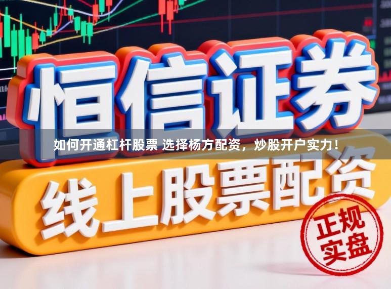 如何开通杠杆股票 选择杨方配资，炒股开户实力！