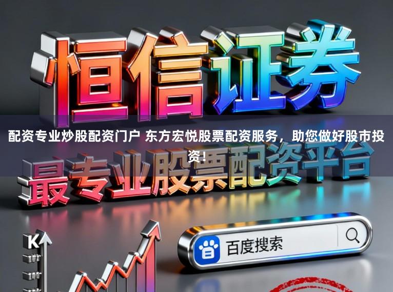 配资专业炒股配资门户 东方宏悦股票配资服务，助您做好股市投资！