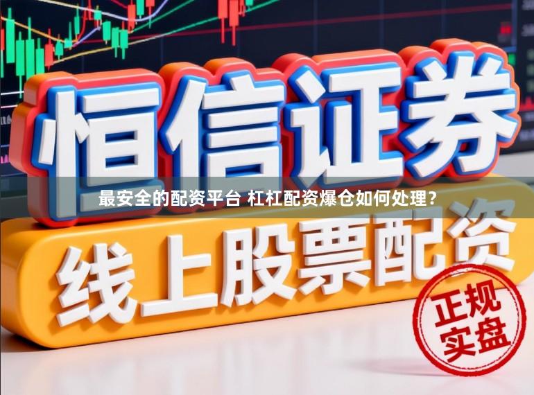 最安全的配资平台 杠杠配资爆仓如何处理?