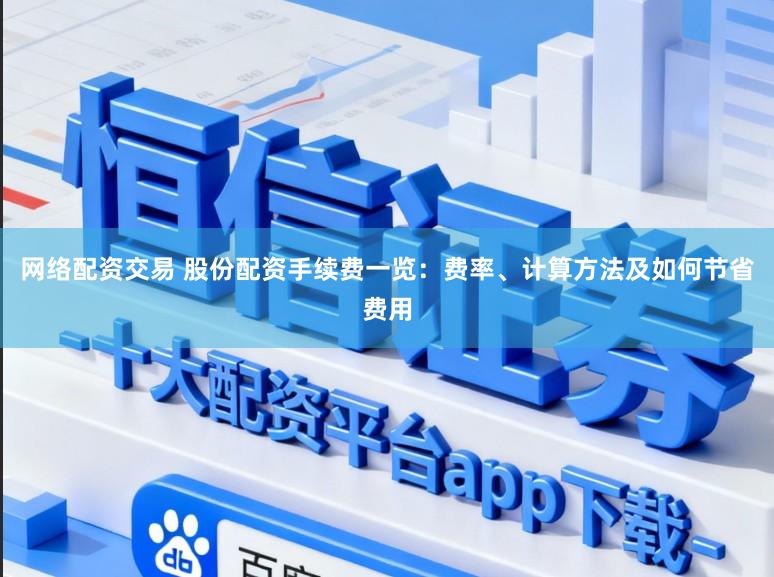 网络配资交易 股份配资手续费一览：费率、计算方法及如何节省费用