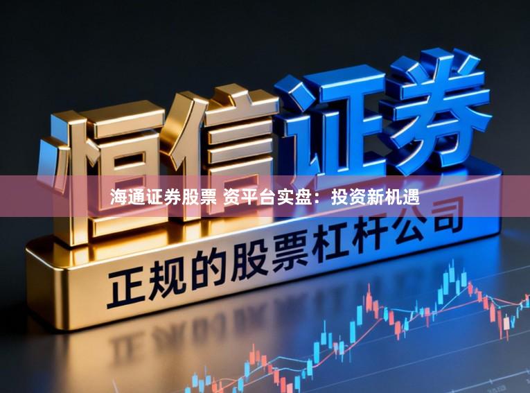 海通证券股票 资平台实盘：投资新机遇