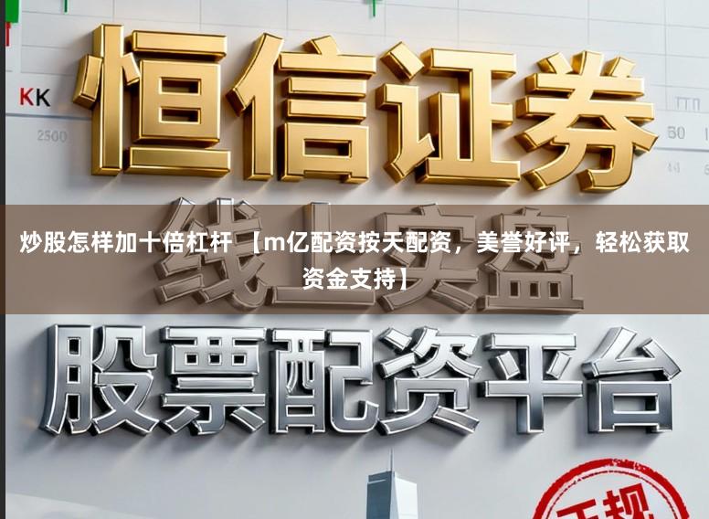 炒股怎样加十倍杠杆 【m亿配资按天配资，美誉好评，轻松获取资金支持】