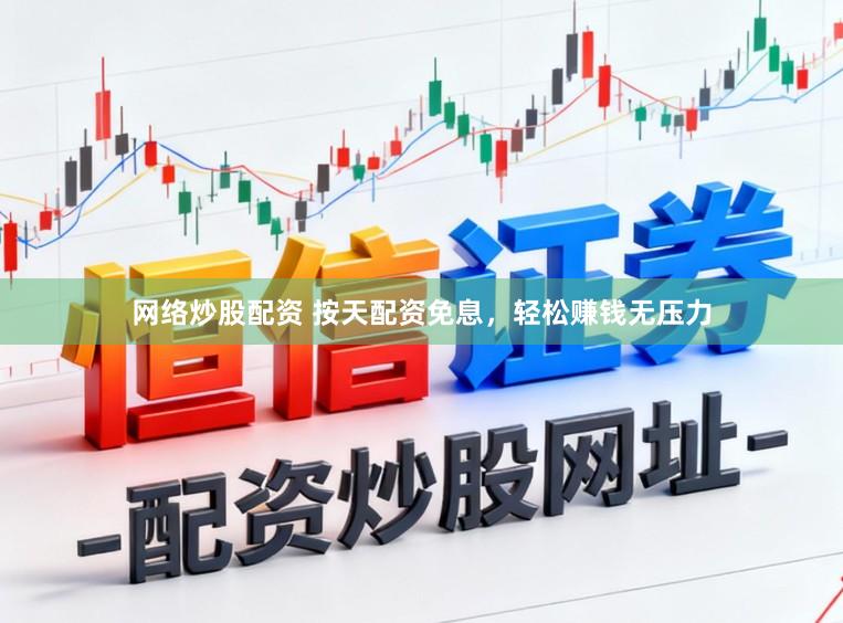 网络炒股配资 按天配资免息，轻松赚钱无压力