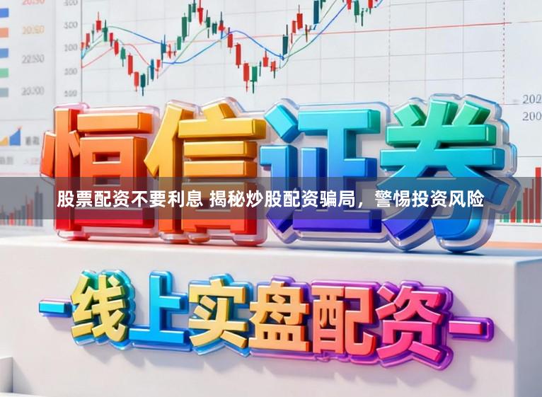 股票配资不要利息 揭秘炒股配资骗局,警惕投资风险