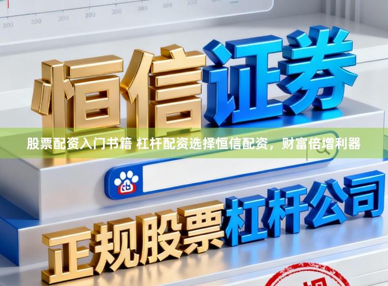 股票配资入门书籍 杠杆配资选择恒信配资，财富倍增利器
