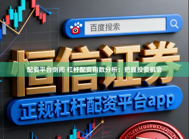 配资平台倒闭 杠杆配资指数分析：把握投资机会