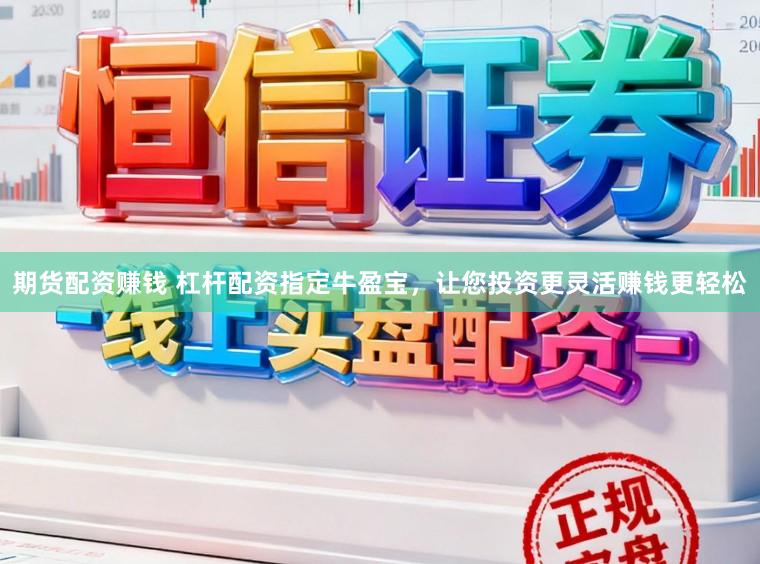 期货配资赚钱 杠杆配资指定牛盈宝，让您投资更灵活赚钱更轻松